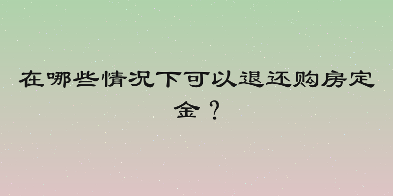 在哪些情况下可以退还购房定金？