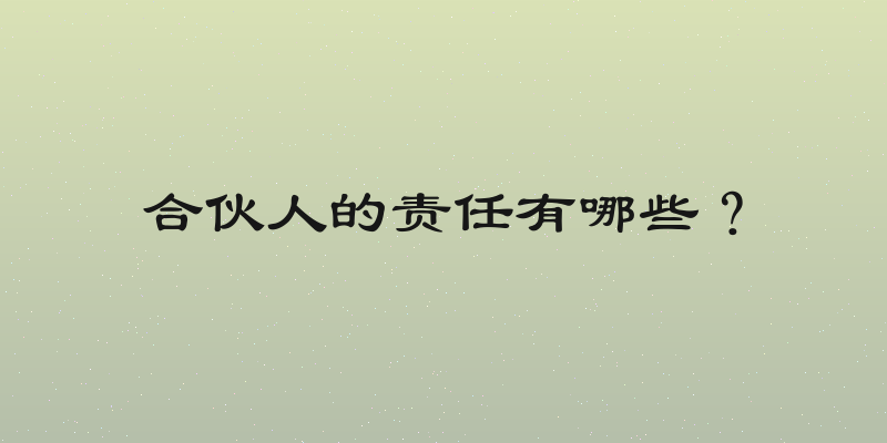 合伙人的责任有哪些？