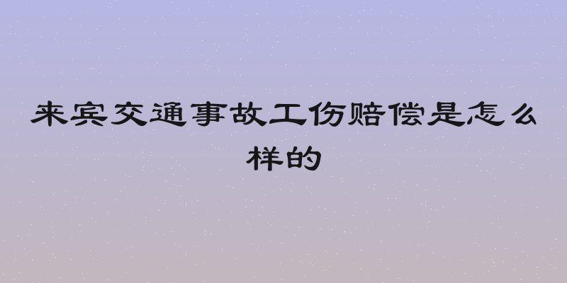 来宾交通事故工伤赔偿是怎么样的