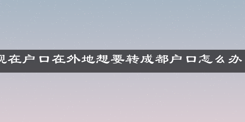 现在户口在外地想要转成都户口怎么办？