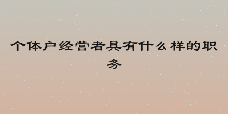 个体户经营者具有什么样的职务