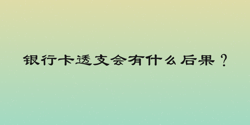 银行卡透支会有什么后果？