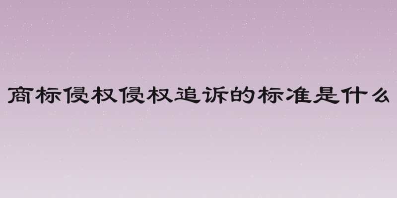 商标侵权侵权追诉的标准是什么