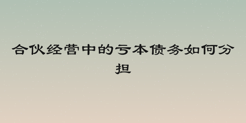 合伙经营中的亏本债务如何分担