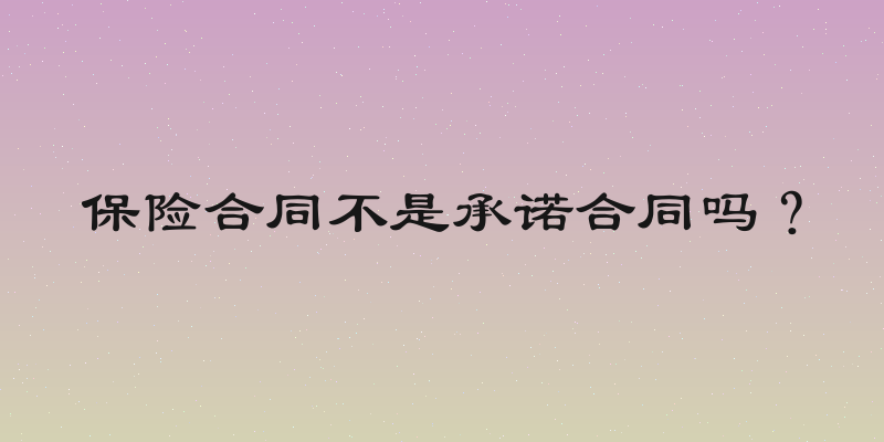 保险合同不是承诺合同吗？