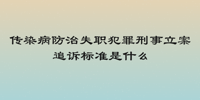 传染病防治失职犯罪刑事立案追诉标准是什么