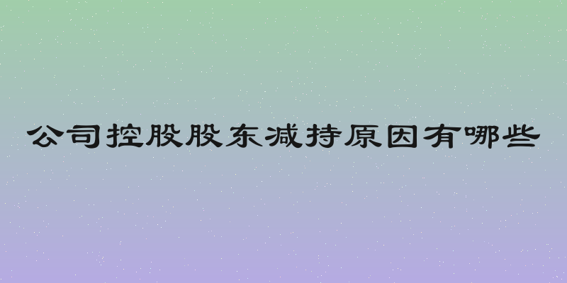 公司控股股东减持原因有哪些