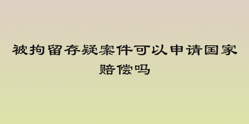 被拘留存疑案件可以申请国家赔偿吗