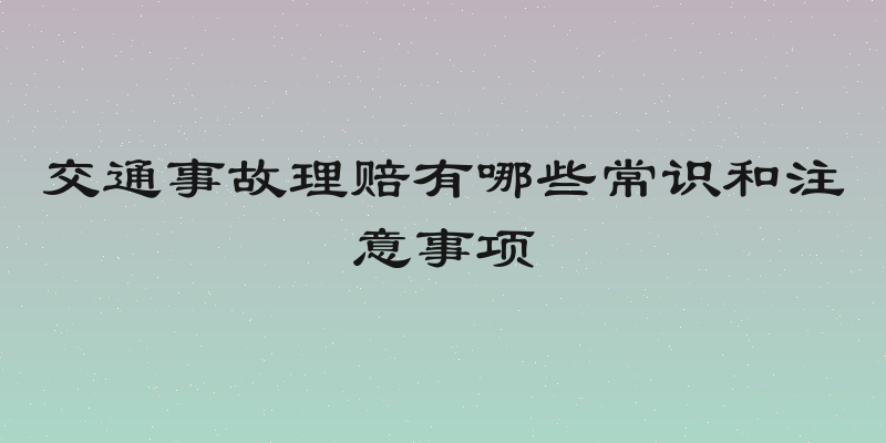 交通事故理赔有哪些常识和注意事项