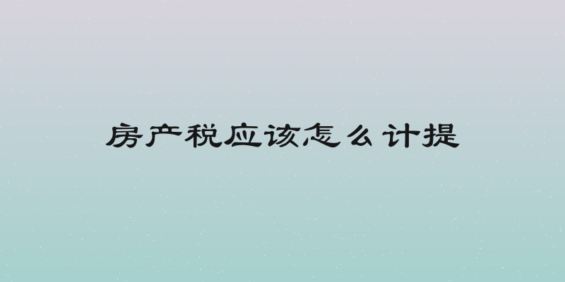 房产税应该怎么计提