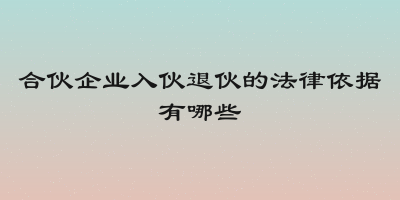 合伙企业入伙退伙的法律依据有哪些