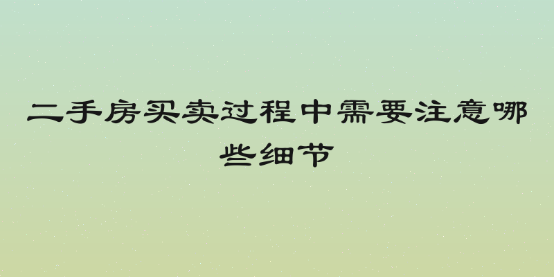 二手房买卖过程中需要注意哪些细节