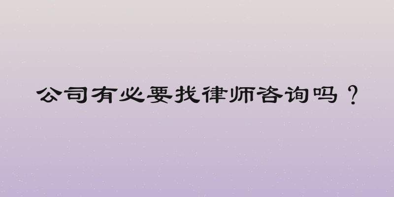 公司有必要找律师咨询吗？