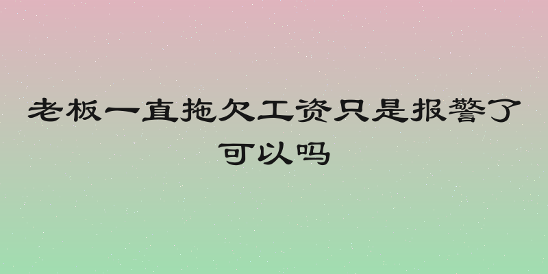 老板一直拖欠工资只是报警了可以吗