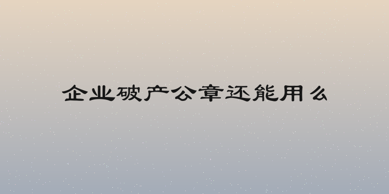 企业破产公章还能用么