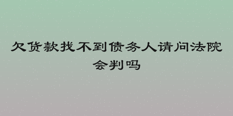 欠货款找不到债务人请问法院会判吗