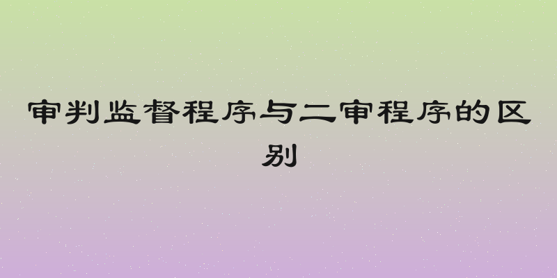 审判监督程序与二审程序的区别