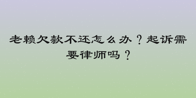 老赖欠款不还怎么办？起诉需要律师吗？
