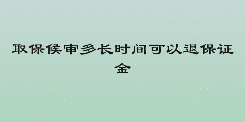取保候审多长时间可以退保证金