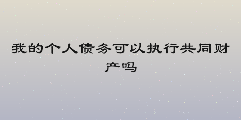 我的个人债务可以执行共同财产吗