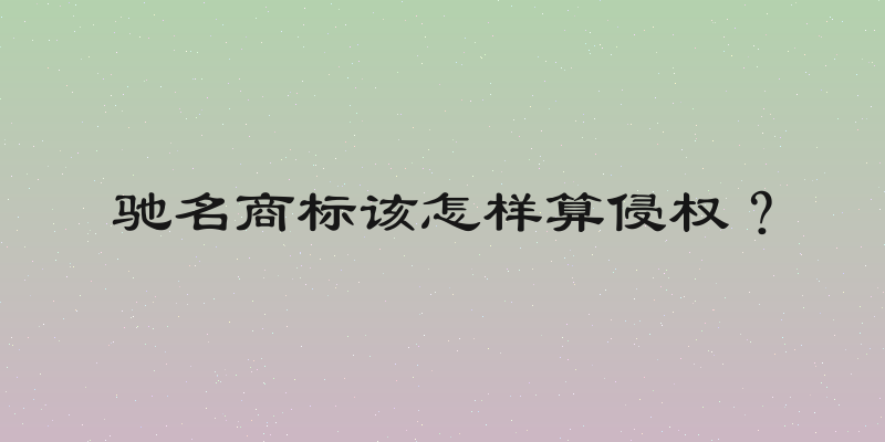 驰名商标该怎样算侵权？