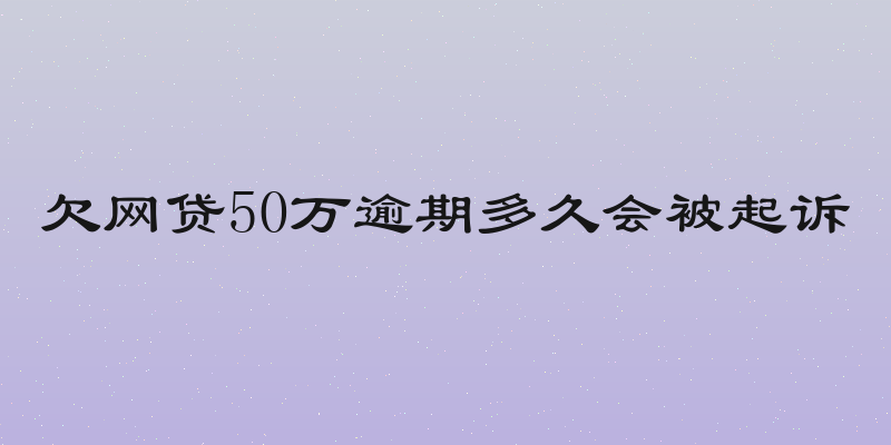 欠网贷50万逾期多久会被起诉
