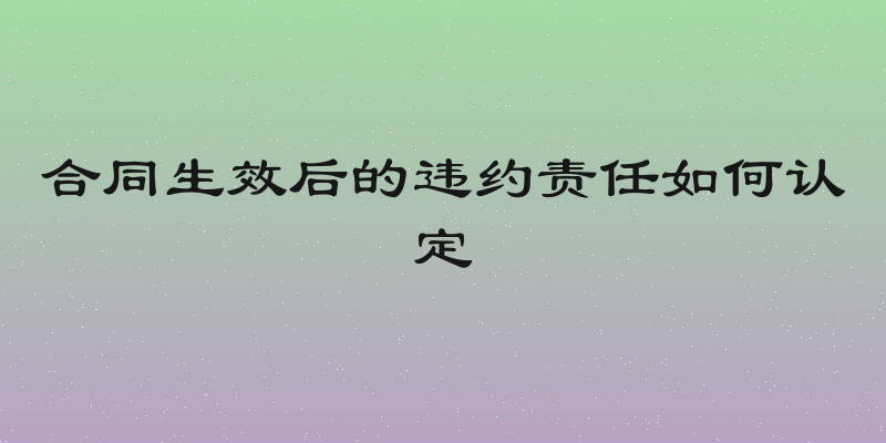 合同生效后的违约责任如何认定