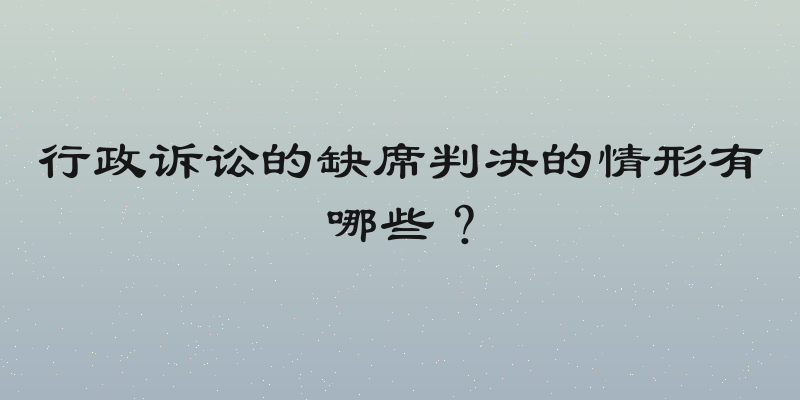 行政诉讼的缺席判决的情形有哪些？