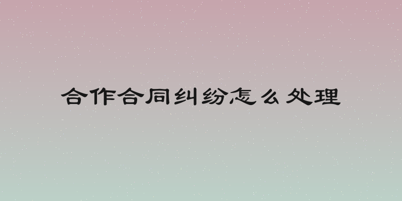 合作合同纠纷怎么处理