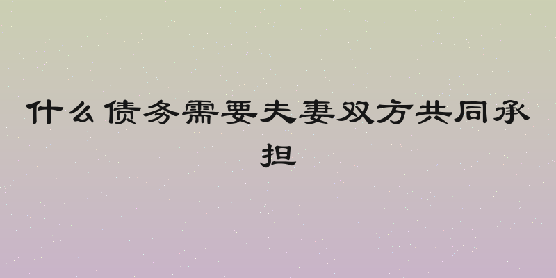 什么债务需要夫妻双方共同承担