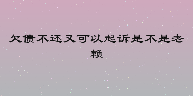 欠债不还又可以起诉是不是老赖