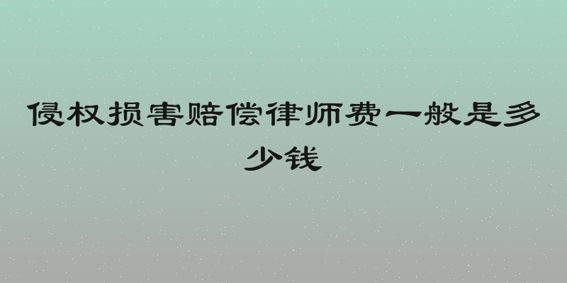 侵权损害赔偿律师费一般是多少钱
