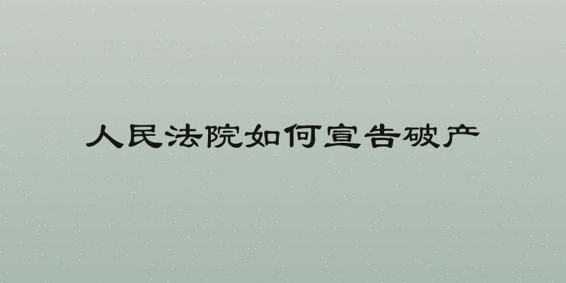 人民法院如何宣告破产