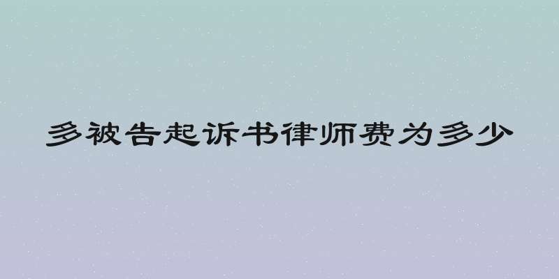 多被告起诉书律师费为多少