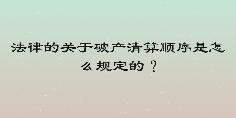法律的关于破产清算顺序是怎么规定的？