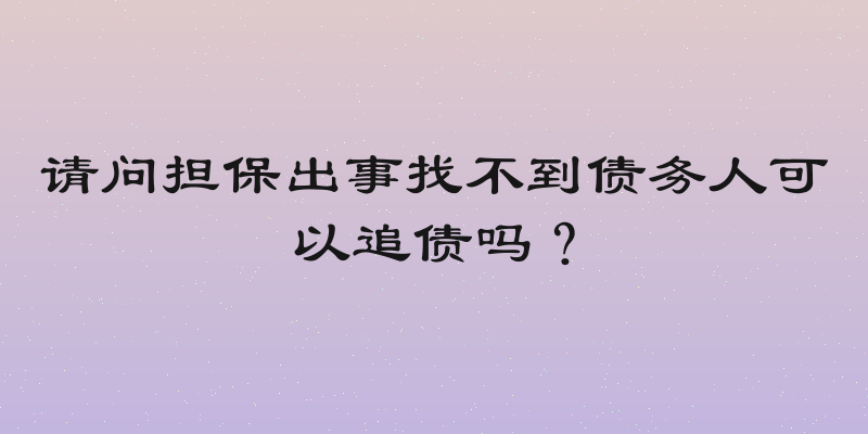 请问担保出事找不到债务人可以追债吗？