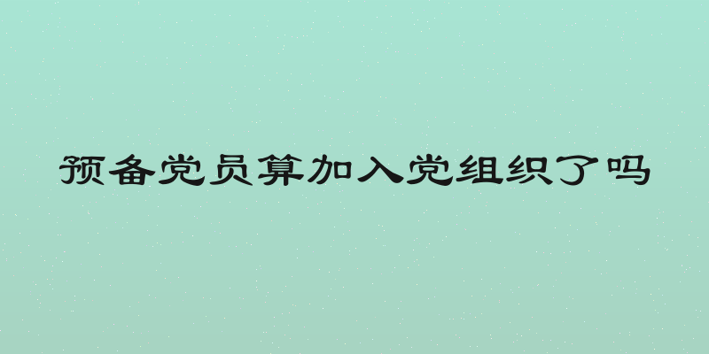 预备党员算加入党组织了吗
