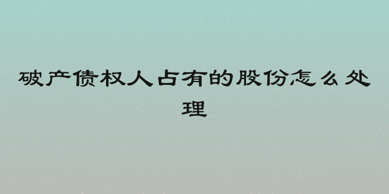 破产债权人占有的股份怎么处理