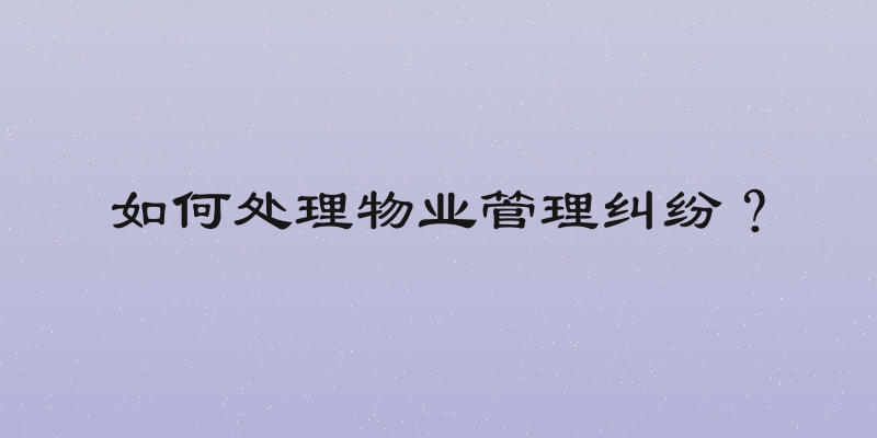 如何处理物业管理纠纷？