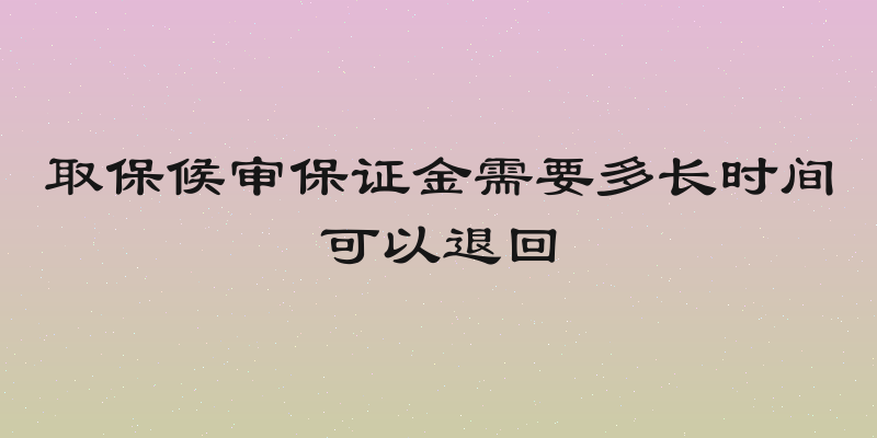 取保候审保证金需要多长时间可以退回