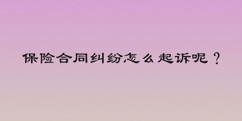 保险合同纠纷怎么起诉呢？