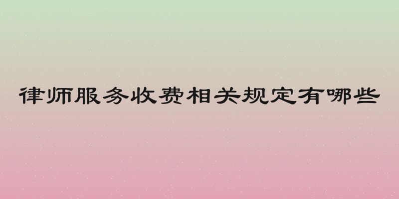 律师服务收费相关规定有哪些