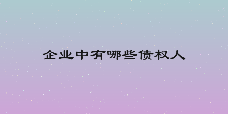 企业中有哪些债权人