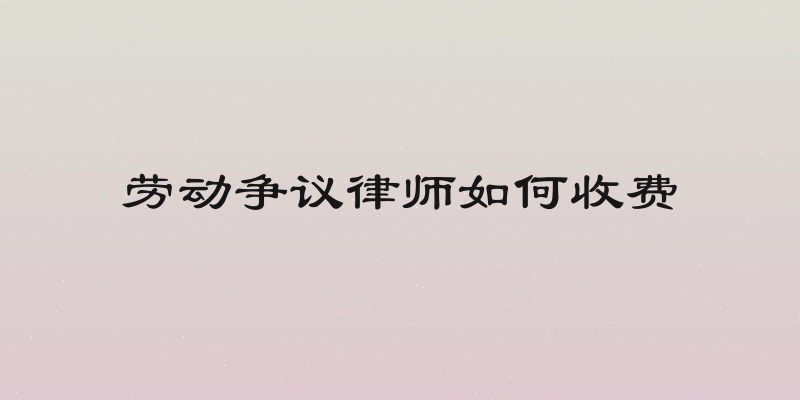 劳动争议律师如何收费