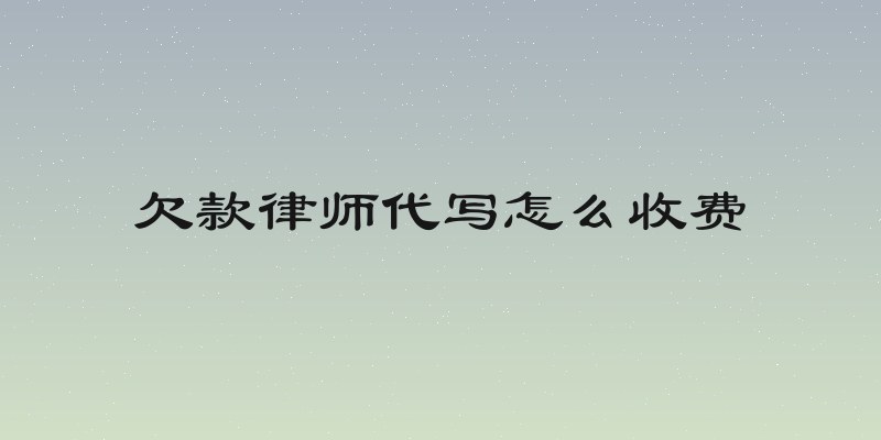 欠款律师代写怎么收费