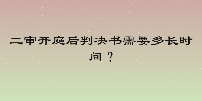 二审开庭后判决书需要多长时间？