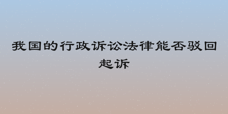 我国的行政诉讼法律能否驳回起诉