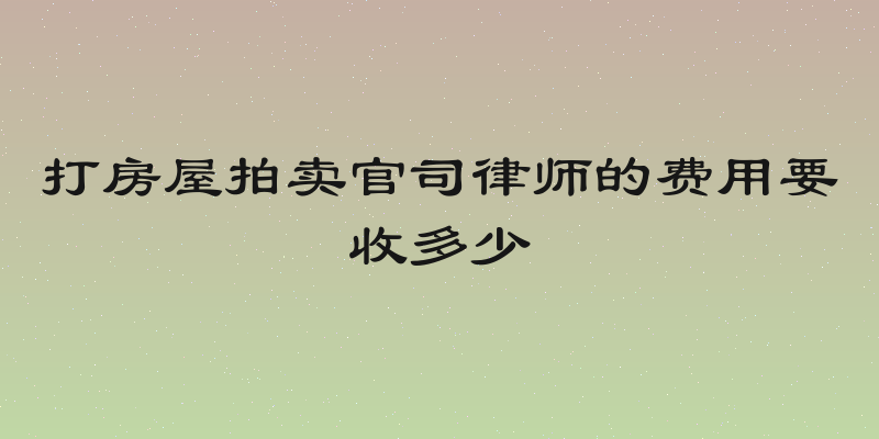 打房屋拍卖官司律师的费用要收多少
