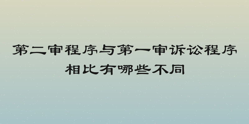 第二审程序与第一审诉讼程序相比有哪些不同