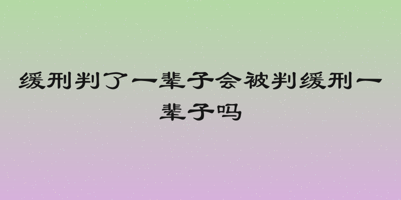 缓刑判了一辈子会被判缓刑一辈子吗